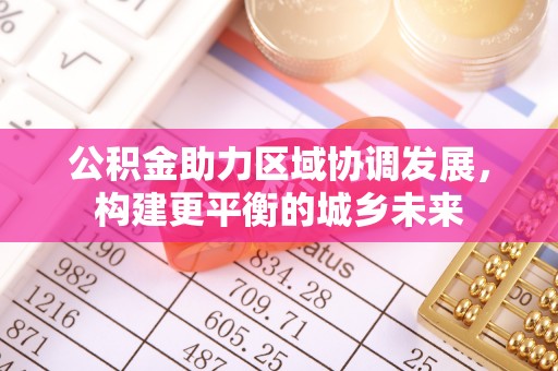 辽宁公积金助力区域协调发展，构建更平衡的城乡未来