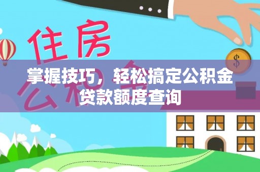 辽宁掌握技巧，轻松搞定公积金贷款额度查询