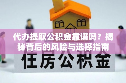 辽宁代办提取公积金靠谱吗？揭秘背后的风险与选择指南