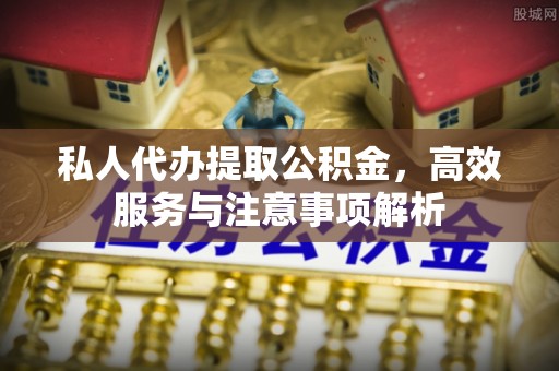 辽宁私人代办提取公积金，高效服务与注意事项解析