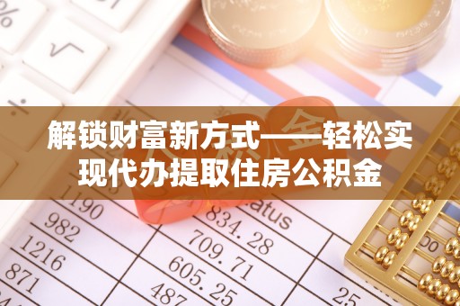 辽宁解锁财富新方式——轻松实现代办提取住房公积金