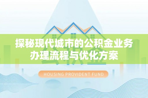 辽宁探秘现代城市的公积金业务办理流程与优化方案