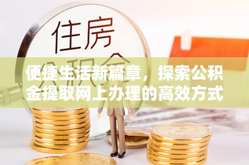 辽宁便捷生活新篇章，探索公积金提取网上办理的高效方式