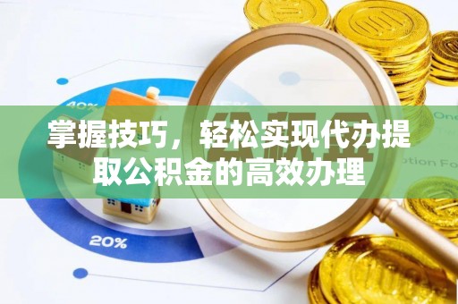 辽宁掌握技巧，轻松实现代办提取公积金的高效办理