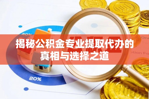 辽宁揭秘公积金专业提取代办的真相与选择之道