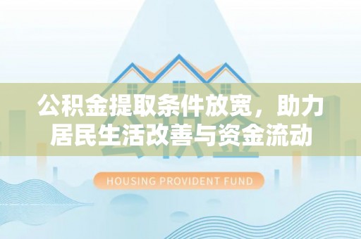 辽宁公积金提取条件放宽，助力居民生活改善与资金流动