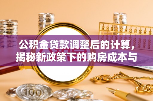 辽宁公积金贷款调整后的计算，揭秘新政策下的购房成本与规划策略