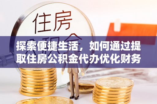 辽宁探索便捷生活，如何通过提取住房公积金代办优化财务规划