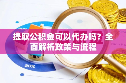 辽宁提取公积金可以代办吗？全面解析政策与流程