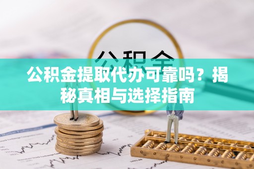 辽宁公积金提取代办可靠吗？揭秘真相与选择指南