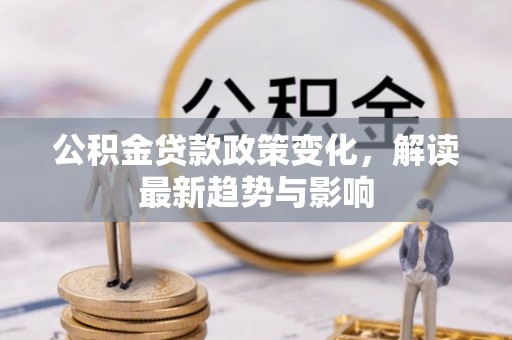 辽宁公积金贷款政策变化，解读最新趋势与影响