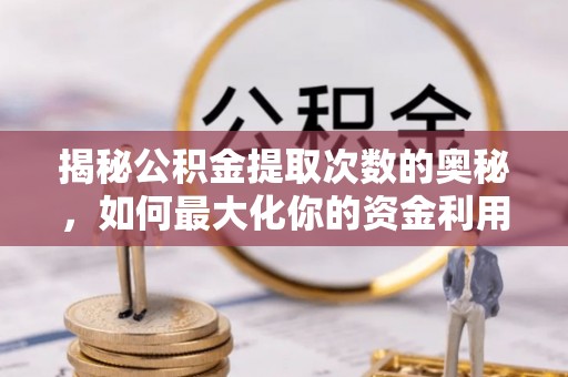 辽宁揭秘公积金提取次数的奥秘，如何最大化你的资金利用？