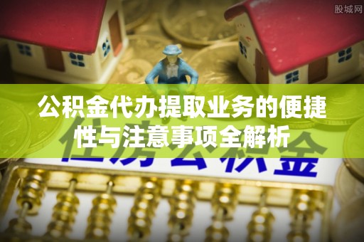 辽宁公积金代办提取业务的便捷性与注意事项全解析