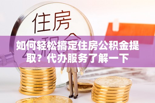 辽宁如何轻松搞定住房公积金提取？代办服务了解一下