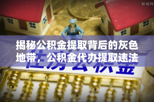 辽宁揭秘公积金提取背后的灰色地带，公积金代办提取违法不？
