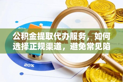 辽宁公积金提取代办服务，如何选择正规渠道，避免常见陷阱