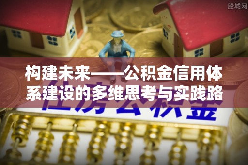 辽宁构建未来——公积金信用体系建设的多维思考与实践路径