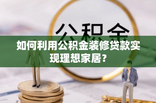 辽宁如何利用公积金装修贷款实现理想家居？