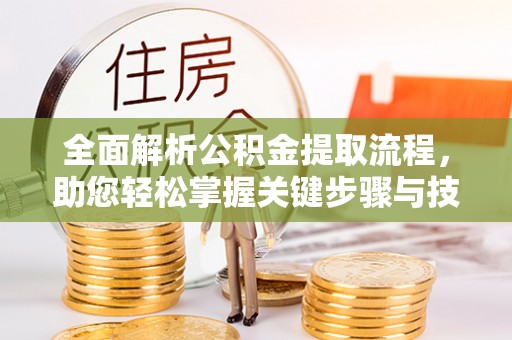 辽宁全面解析公积金提取流程，助您轻松掌握关键步骤与技巧