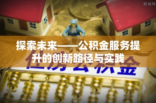 辽宁探索未来——公积金服务提升的创新路径与实践