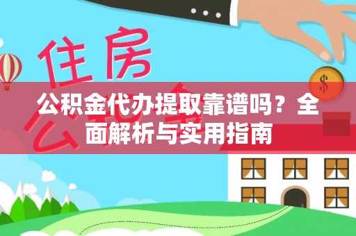 辽宁公积金代办提取靠谱吗？全面解析与实用指南