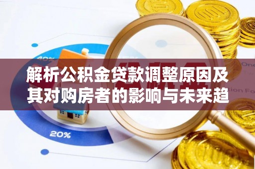 辽宁解析公积金贷款调整原因及其对购房者的影响与未来趋势