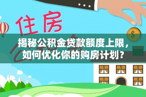 辽宁揭秘公积金贷款额度上限，如何优化你的购房计划？