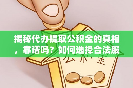 辽宁揭秘代办提取公积金的真相，靠谱吗？如何选择合法服务？