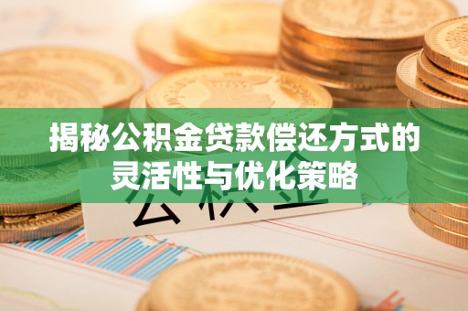 辽宁揭秘公积金贷款偿还方式的灵活性与优化策略