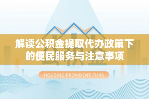 辽宁解读公积金提取代办政策下的便民服务与注意事项