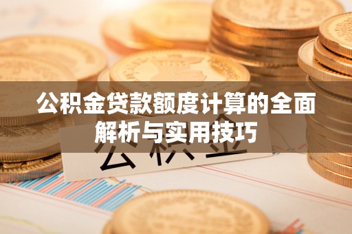 辽宁公积金贷款额度计算的全面解析与实用技巧