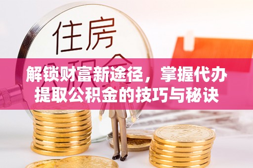 辽宁解锁财富新途径，掌握代办提取公积金的技巧与秘诀