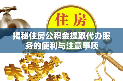 辽宁揭秘住房公积金提取代办服务的便利与注意事项
