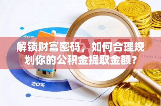 辽宁解锁财富密码，如何合理规划你的公积金提取金额？