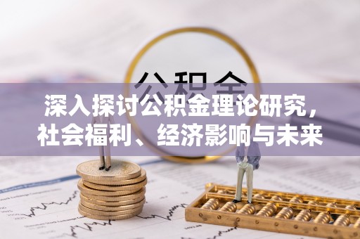 辽宁深入探讨公积金理论研究，社会福利、经济影响与未来展望