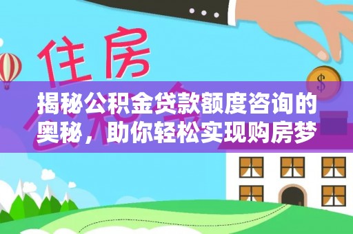 辽宁揭秘公积金贷款额度咨询的奥秘，助你轻松实现购房梦想