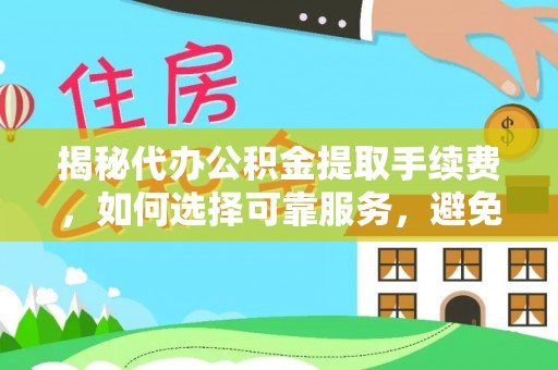 辽宁揭秘代办公积金提取手续费，如何选择可靠服务，避免隐形陷阱