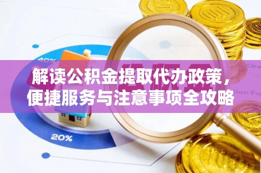 辽宁解读公积金提取代办政策，便捷服务与注意事项全攻略