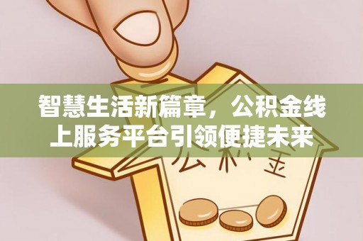 辽宁智慧生活新篇章，公积金线上服务平台引领便捷未来