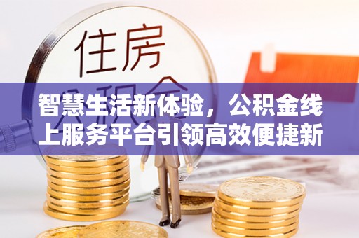 辽宁智慧生活新体验，公积金线上服务平台引领高效便捷新时代