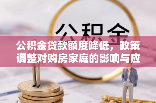 辽宁公积金贷款额度降低，政策调整对购房家庭的影响与应对策略