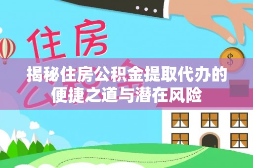 辽宁揭秘住房公积金提取代办的便捷之道与潜在风险