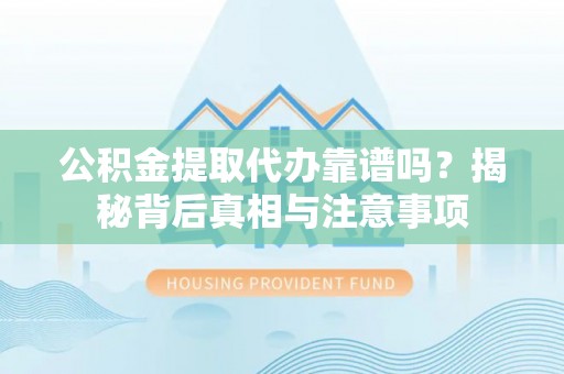 辽宁公积金提取代办靠谱吗？揭秘背后真相与注意事项