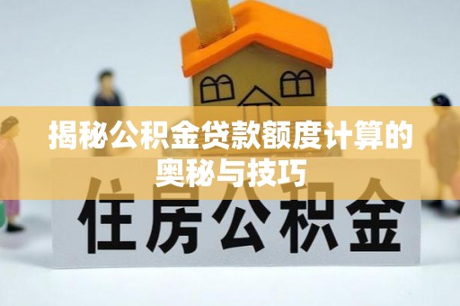 辽宁揭秘公积金贷款额度计算的奥秘与技巧