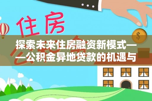 辽宁探索未来住房融资新模式——公积金异地贷款的机遇与挑战