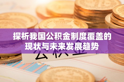辽宁探析我国公积金制度覆盖的现状与未来发展趋势