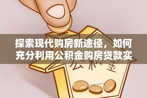 辽宁探索现代购房新途径，如何充分利用公积金购房贷款实现置业梦想