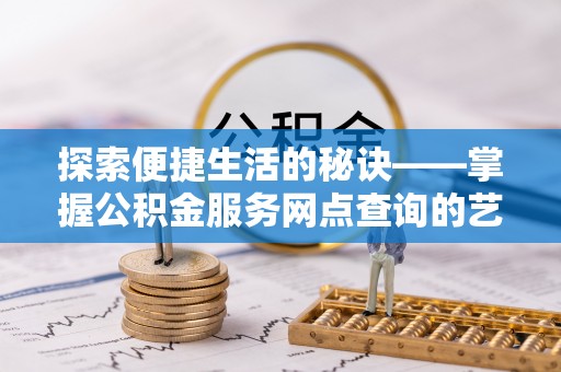 辽宁探索便捷生活的秘诀——掌握公积金服务网点查询的艺术