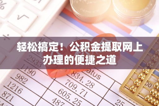 辽宁轻松搞定！公积金提取网上办理的便捷之道