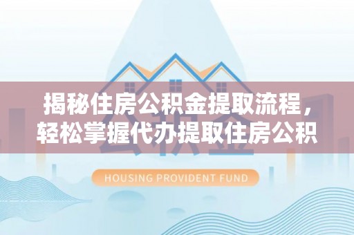 辽宁揭秘住房公积金提取流程，轻松掌握代办提取住房公积金技巧